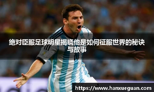 绝对臣服足球明星揭晓他是如何征服世界的秘诀与故事